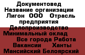 Документовед › Название организации ­ Лигон, ООО › Отрасль предприятия ­ Делопроизводство › Минимальный оклад ­ 16 500 - Все города Работа » Вакансии   . Ханты-Мансийский,Белоярский г.